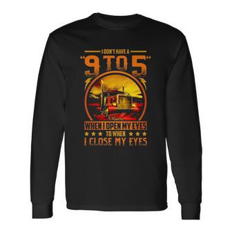 I Dont Have A 9 To 5 I Have A When I Open My Eyes To When I Close My Eyes Trucker Unisex Long Sleeve | Favorety AU