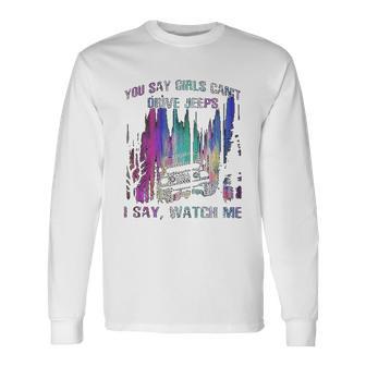 You Say Girls Cant Drive Jeeps I Say Watch Me Unisex Long Sleeve | Favorety AU