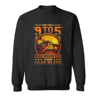 I Dont Have A 9 To 5 I Have A When I Open My Eyes To When I Close My Eyes Trucker Sweatshirt | Favorety