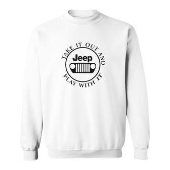 Take It Out And Jeep Play With It Sweatshirt | Favorety UK