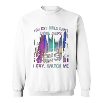 You Say Girls Cant Drive Jeeps I Say Watch Me Sweatshirt | Favorety AU