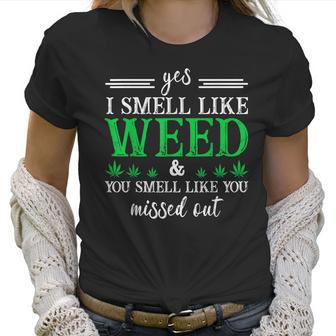 420 Yes I Smell Like Weed You Smell Like You Missed Out Women T-Shirt | Favorety