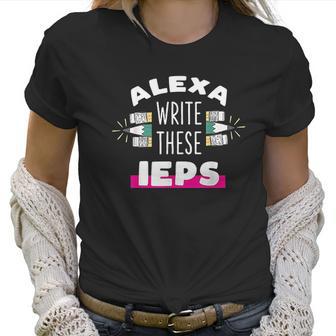 Alexa Write My Iep Funny Teacher Gift Women T-Shirt | Favorety