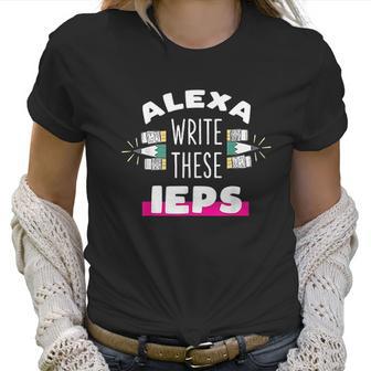 Alexa Write My Iep Funny Teacher Gift For Men And Women Women T-Shirt | Favorety CA