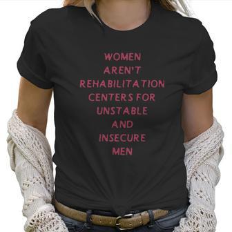 Women Arent Rehabilitation Centers For Unstable And Insecure Men Shirt Women T-Shirt | Favorety CA