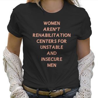 Women Aren’T Rehabilitation Centers For Unstable And Insecure Men Shirt Women T-Shirt | Favorety DE