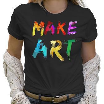 Make Art Painter Artist Teacher Artsy Gift Men Women Kids Women T-Shirt | Favorety