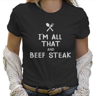 I Am All That And Beef Steak Funny Eating Food Lovers Women T-Shirt | Favorety DE