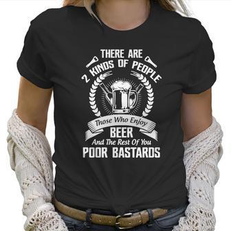 Beer - There Are 2 Kinds Of People Those Who Enjoy Beer And The Rest Of You Poor Bastards Women T-Shirt | Favorety