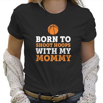 Born To Shoot Hoops With My Mommy Women T-Shirt | Favorety