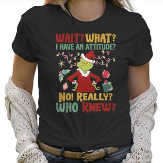 Christmas Grinch Wait What I Have An Attitude Really Whoo Knew Women T-Shirt | Favorety AU