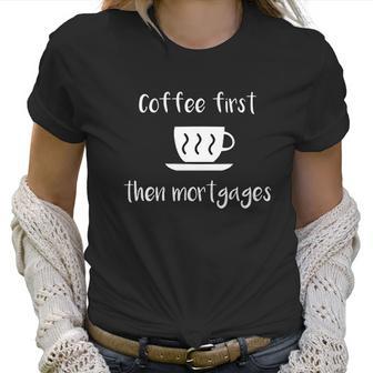 Coffee First Then Mortgages Underwriter Design Women T-Shirt | Favorety CA