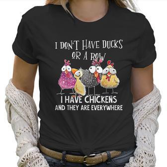 I Dont Have Ducks Or A Row I Have Chickens Are Everywhere Women T-Shirt | Favorety