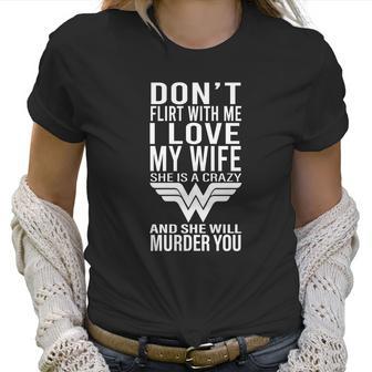 Don’T Flirt With Me I Love My Wife She Is A Crazy And She Will Munder You Women T-Shirt | Favorety AU