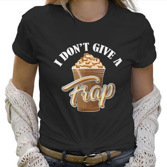 I Dont Give A Frap Funny Frappuccino Frozen Coffee Drinker Graphic Design Printed Casual Daily Basic Women T-Shirt | Favorety AU