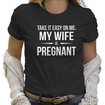 Take It Easy On Me My Wife Is Funny Expectant Father Women T-Shirt | Favorety CA