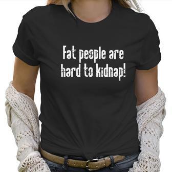 Fat People Are Hard To Kidnap Humor Graphic Novelty Sarcastic Funny Women T-Shirt | Favorety