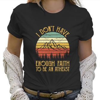 Funny Christian I Dont Have Enough Faith To Be An Atheist Women T-Shirt | Favorety UK