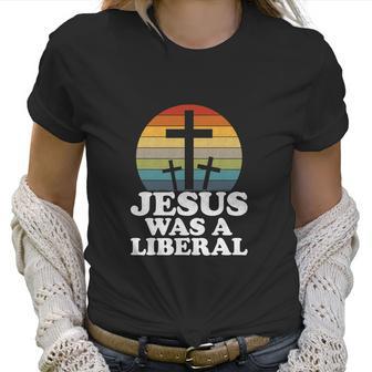 Funny Woke Christian Democrat Jesus Was A Liberal Women T-Shirt | Favorety CA