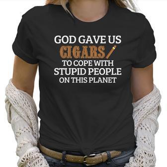 God Gave Us Cigars To Cope With Stupid People On This Planet Women T-Shirt | Favorety UK