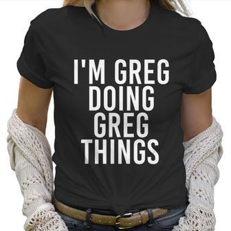 Im Greg Doing Greg Things Cute Gift Funny Christmas Gift Idea Women T-Shirt | Favorety DE