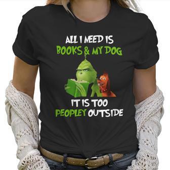 Grinch All I Need Is Books And My Dog It’S Too Peopley Outside Christmas Women T-Shirt | Favorety DE