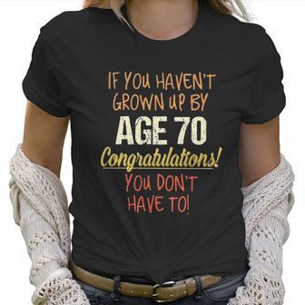 If You Havent Grown Up By 70Th Birthday Gift 2022 New Vogue Women T-Shirt | Favorety DE