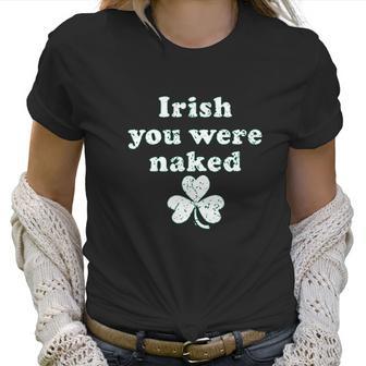 Irish You Were Naked St Patricks Day Saint Irish Pats Sarcastic Funny Women T-Shirt | Favorety CA