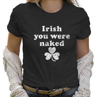 Irish You Were Naked St Patricks Day Saint Irish Pats Sarcastic Funny Women T-Shirt | Favorety DE