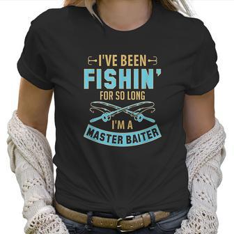 Ive Been Fishin For So Long Im A Master Baiter Women T-Shirt | Favorety UK