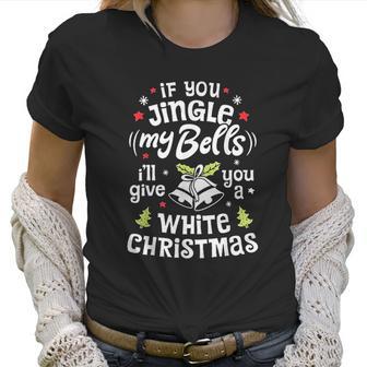 If You Jingle My Bells I Will Give You A White Christmas Women T-Shirt | Favorety