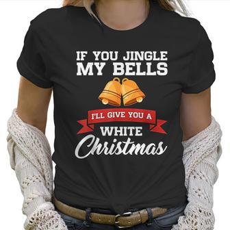 If You Jingle My Bells I Will Give You A White Christmas Women T-Shirt | Favorety UK