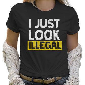 I Just Look Illegal Funny Anti-Trump - Men Women T Shirt Women T-Shirt | Favorety