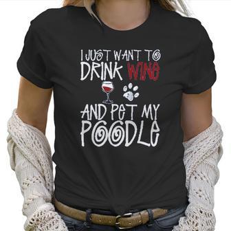 I Just Want To Drink Wine And Pet My Poodle Dog Creative 2022 Gift Women T-Shirt | Favorety CA