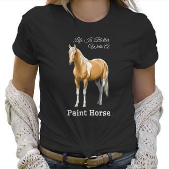 Life Is Better With A Paint Horse Palomino Pinto Women T-Shirt | Favorety CA