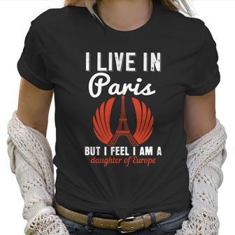 I Live In Paris But I Feel I Am A Daughter Of Europe Women T-Shirt | Favorety AU