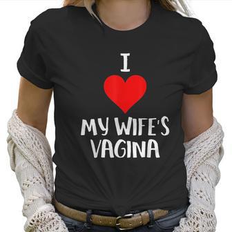 I Love My Wifes Vagina Humor Husband Gift Women T-Shirt | Favorety