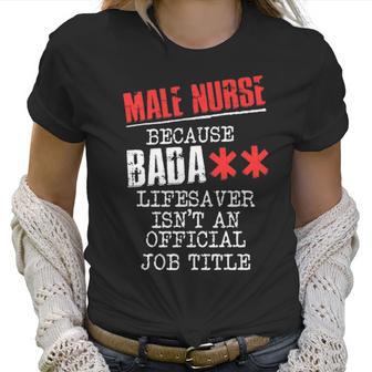 Male Nurse Because Badass Lifesaver Isn T An Offic Women T-Shirt | Favorety AU