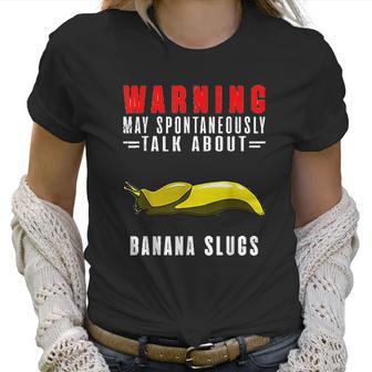 May Spontaneously Talk About Banana Slugs Women T-Shirt | Favorety