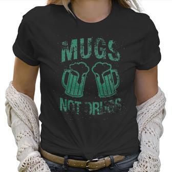 Womens Mugs Not Drugs Funny Irish Saint Patricks Day Women T-Shirt | Favorety