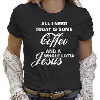 All I Need Today Is Coffee And A Lotta Jesus Women T-Shirt | Favorety CA