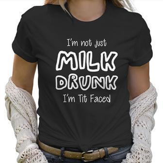 I Am Not Just Milk Drunk I Am Tit Faced Baby Humor Funny Cute Women T-Shirt | Favorety AU