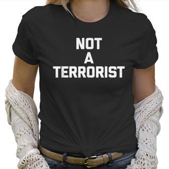 Not A Terrorist T Funny Saying Sarcastic Novelty Humor Women T-Shirt | Favorety CA