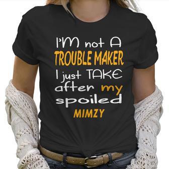 I Am Not A Trouble Maker I Just Take After My Spoiled Mimzy Funny Women Saying Women T-Shirt | Favorety