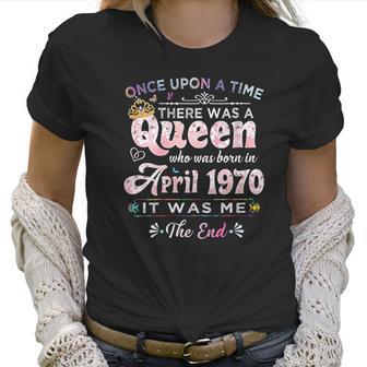 Womens Once Upon A Time There Was A Queen Born In April 1970 Women T-Shirt | Favorety AU