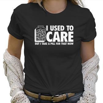 I Take A Pill For That Now Humor Graphic Novelty Sarcastic Funny Women T-Shirt | Favorety CA