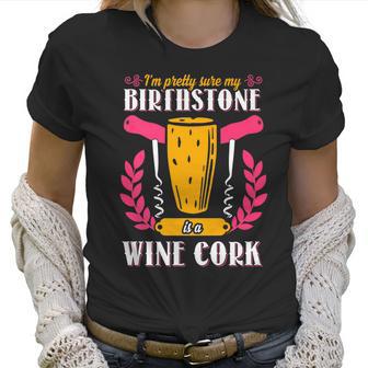 Pretty Sure My Birthstone Is A Wine Cork Funny Wine Women T-Shirt | Favorety