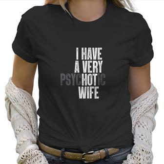 I Have A Very Psychotic Hot Wife Funny Husband Gift Fun Women T-Shirt | Favorety