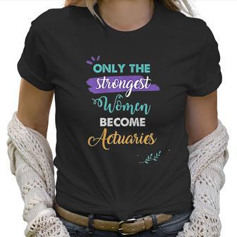 Only The Strongest Women Become Actuaries Women T-Shirt | Favorety