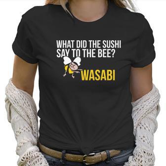 What Did The Sushi Say To The Bee Wasabi Funny Pun Women T-Shirt | Favorety UK